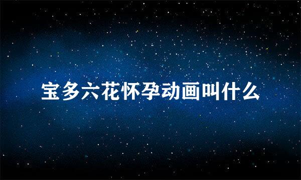 宝多六花怀孕动画叫什么
