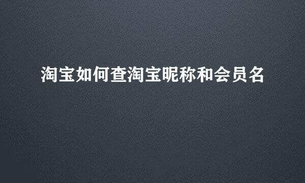 淘宝如何查淘宝昵称和会员名