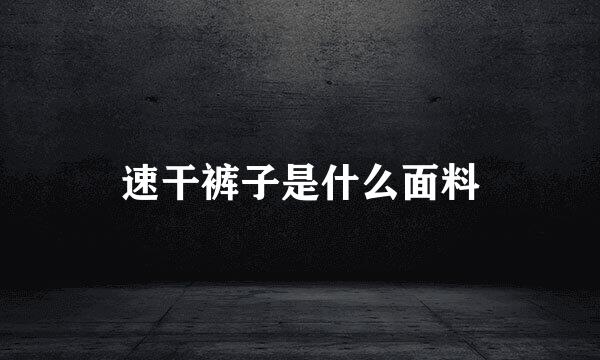 速干裤子是什么面料