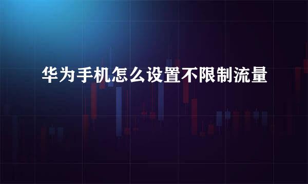 华为手机怎么设置不限制流量