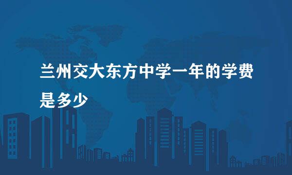 兰州交大东方中学一年的学费是多少