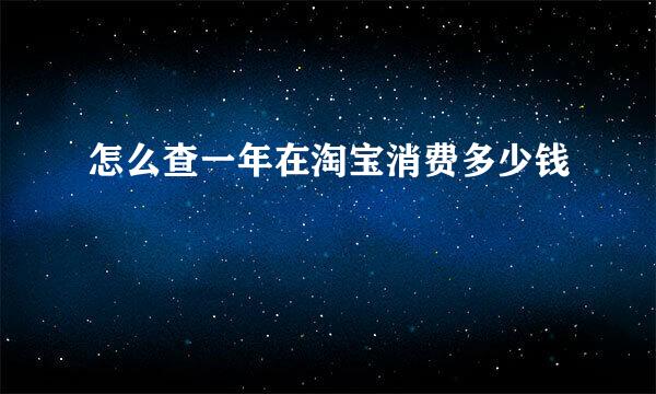 怎么查一年在淘宝消费多少钱