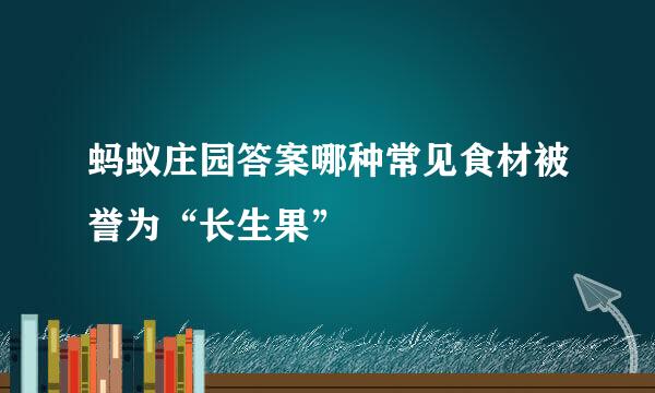 蚂蚁庄园答案哪种常见食材被誉为“长生果”
