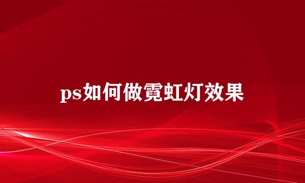 ps如何做霓虹灯效果