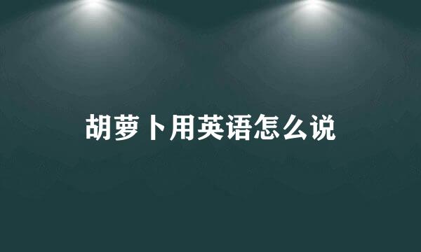 胡萝卜用英语怎么说