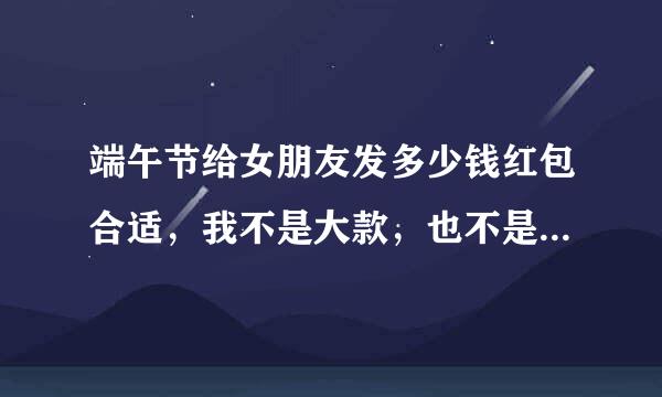 端午节给女朋友发多少钱红包合适，我不是大款，也不是小气的人