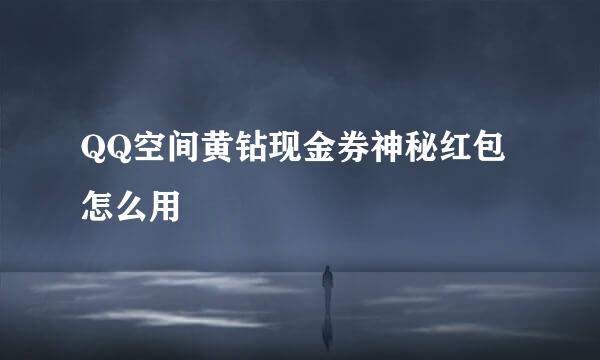 QQ空间黄钻现金券神秘红包怎么用