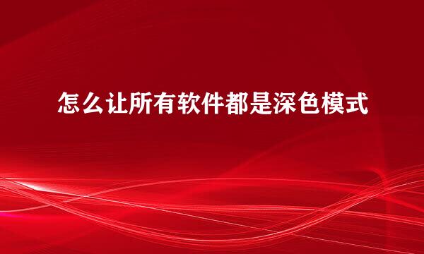 怎么让所有软件都是深色模式