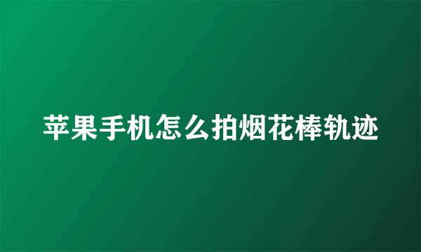 苹果手机怎么拍烟花棒轨迹