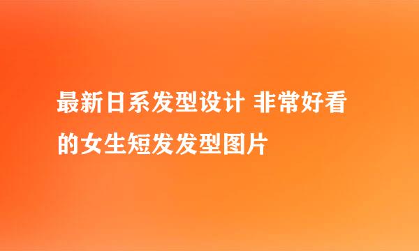 最新日系发型设计 非常好看的女生短发发型图片