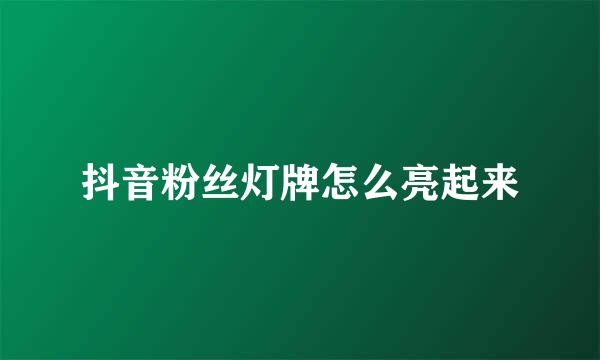 抖音粉丝灯牌怎么亮起来