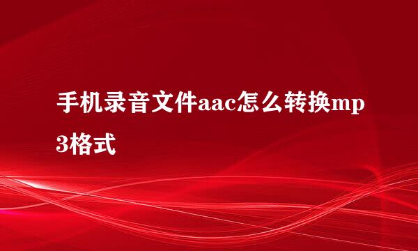 手机录音文件aac怎么转换mp3格式