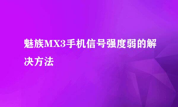 魅族MX3手机信号强度弱的解决方法