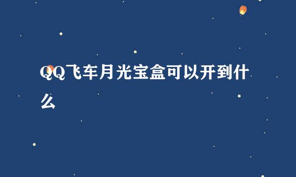 QQ飞车月光宝盒可以开到什么