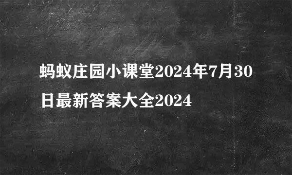 蚂蚁庄园小课堂2024年7月30日最新答案大全2024