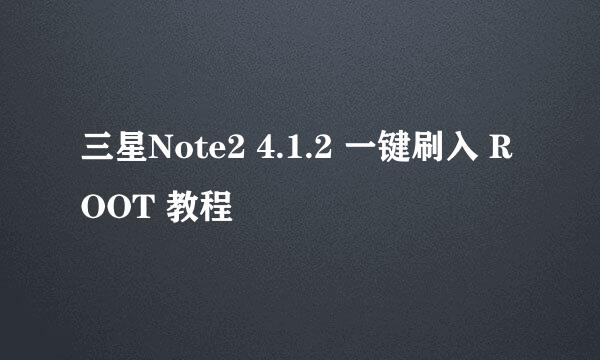 三星Note2 4.1.2 一键刷入 ROOT 教程