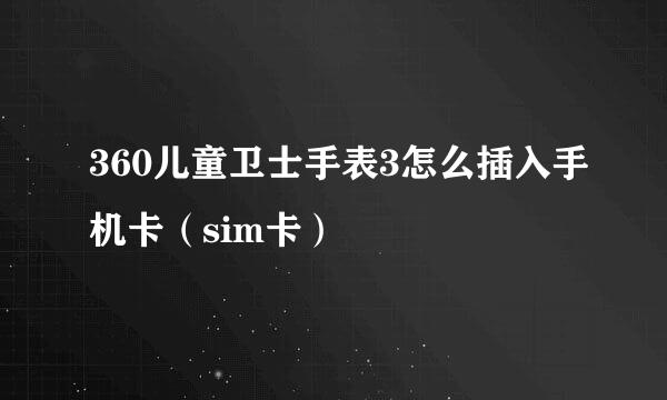 360儿童卫士手表3怎么插入手机卡（sim卡）