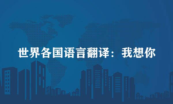 世界各国语言翻译：我想你