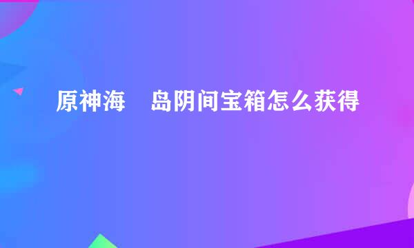 原神海祇岛阴间宝箱怎么获得