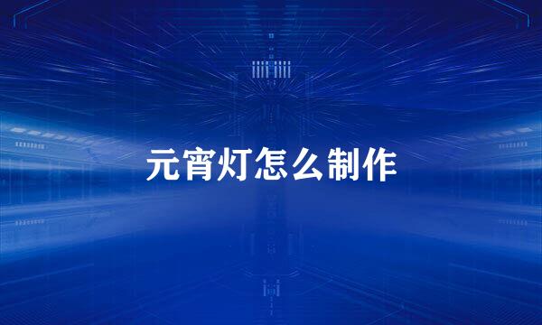 元宵灯怎么制作
