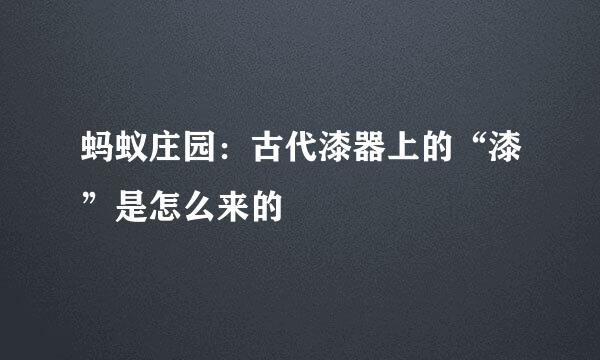蚂蚁庄园：古代漆器上的“漆”是怎么来的
