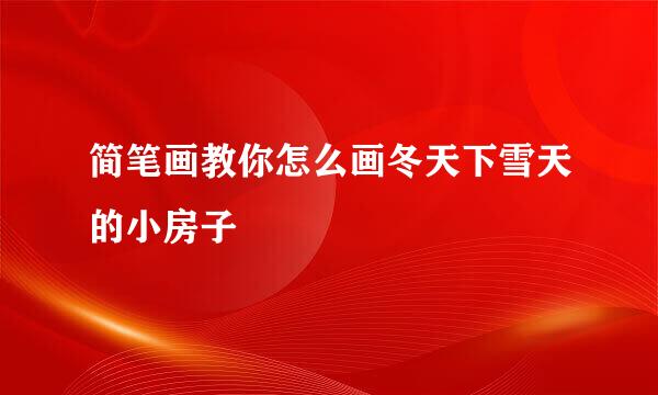 简笔画教你怎么画冬天下雪天的小房子