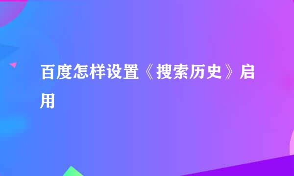 百度怎样设置《搜索历史》启用