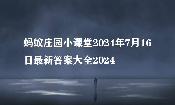 蚂蚁庄园小课堂2024年7月16日最新答案大全2024