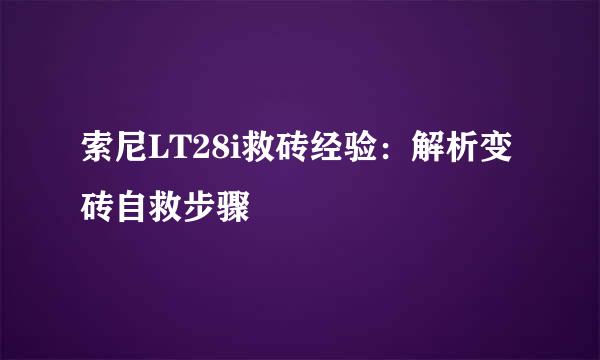 索尼LT28i救砖经验：解析变砖自救步骤