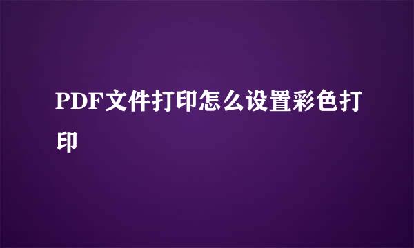 PDF文件打印怎么设置彩色打印