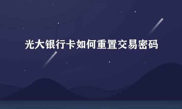 光大银行卡如何重置交易密码