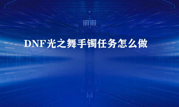 DNF光之舞手镯任务怎么做