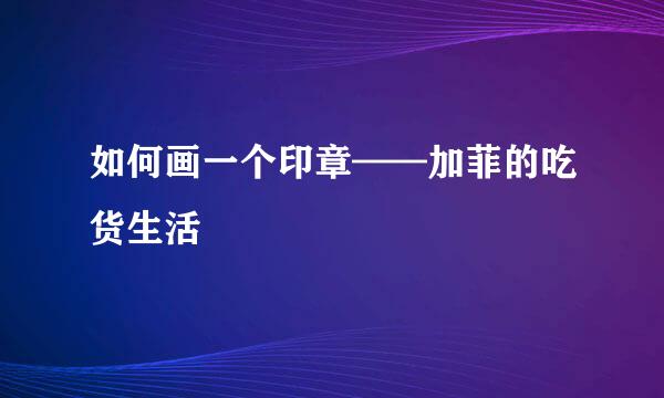 如何画一个印章——加菲的吃货生活