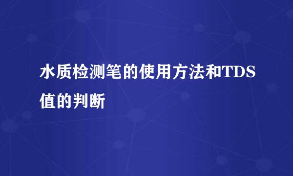 水质检测笔的使用方法和TDS值的判断
