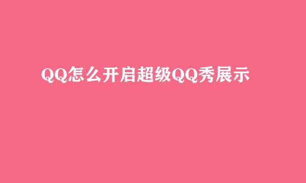 QQ怎么开启超级QQ秀展示