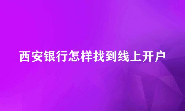 西安银行怎样找到线上开户