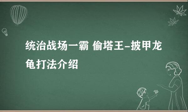 统治战场一霸 偷塔王-披甲龙龟打法介绍