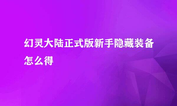 幻灵大陆正式版新手隐藏装备怎么得