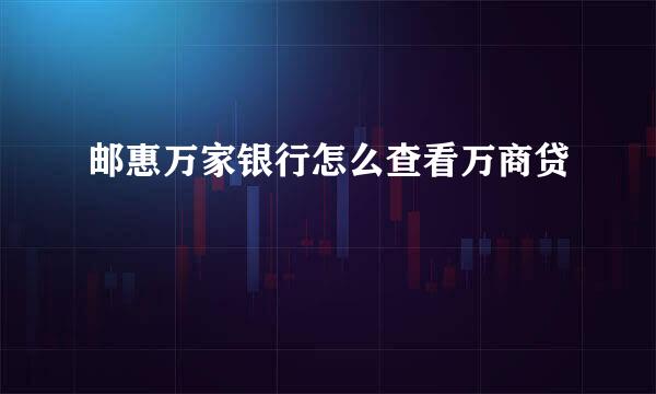 邮惠万家银行怎么查看万商贷