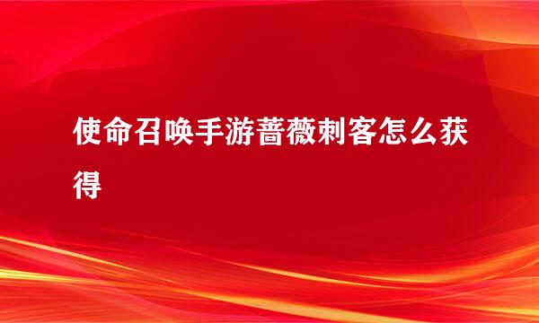 使命召唤手游蔷薇刺客怎么获得