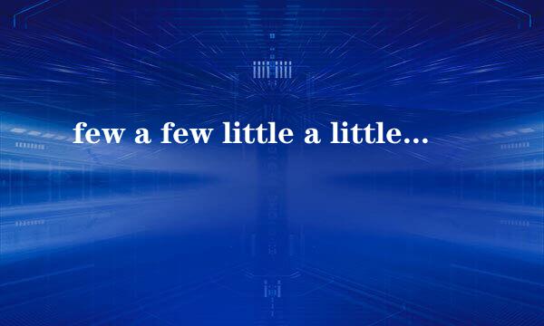 few a few little a little区别是什么