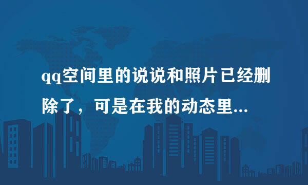 qq空间里的说说和照片已经删除了，可是在我的动态里仍然有显示，而且删不掉，该怎么办，谢谢解答