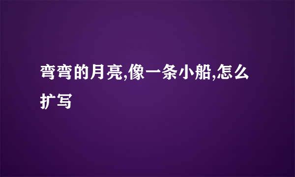 弯弯的月亮,像一条小船,怎么扩写