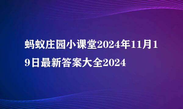 蚂蚁庄园小课堂2024年11月19日最新答案大全2024