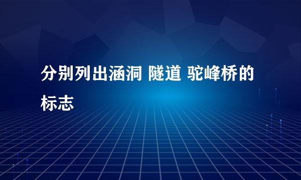 分别列出涵洞 隧道 驼峰桥的标志