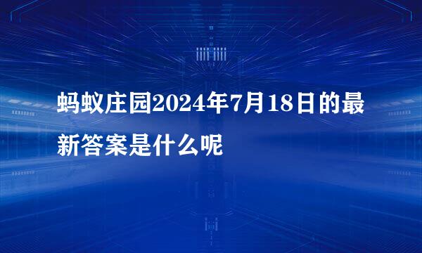 蚂蚁庄园2024年7月18日的最新答案是什么呢