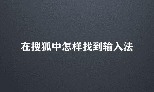 在搜狐中怎样找到输入法
