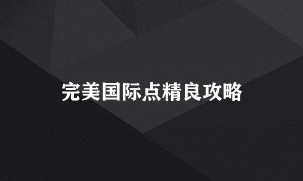 完美国际点精良攻略