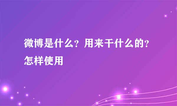 微博是什么？用来干什么的？怎样使用
