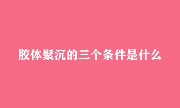 胶体聚沉的三个条件是什么
